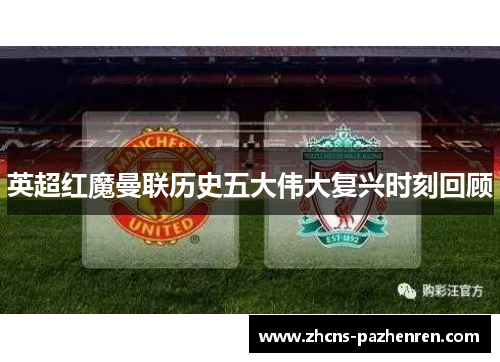 英超红魔曼联历史五大伟大复兴时刻回顾