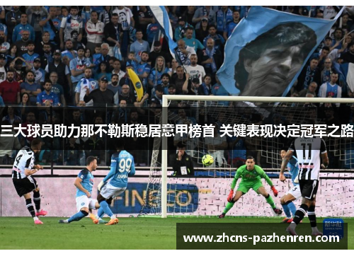 三大球员助力那不勒斯稳居意甲榜首 关键表现决定冠军之路