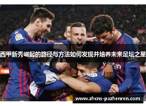 西甲新秀崛起的路径与方法如何发现并培养未来足坛之星