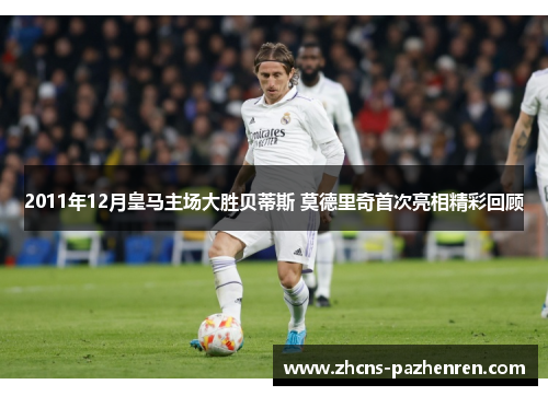 2011年12月皇马主场大胜贝蒂斯 莫德里奇首次亮相精彩回顾