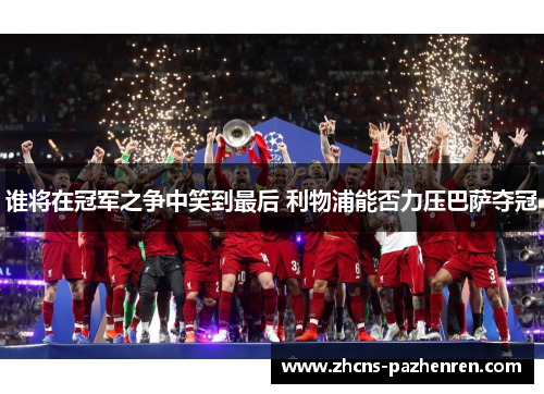 谁将在冠军之争中笑到最后 利物浦能否力压巴萨夺冠