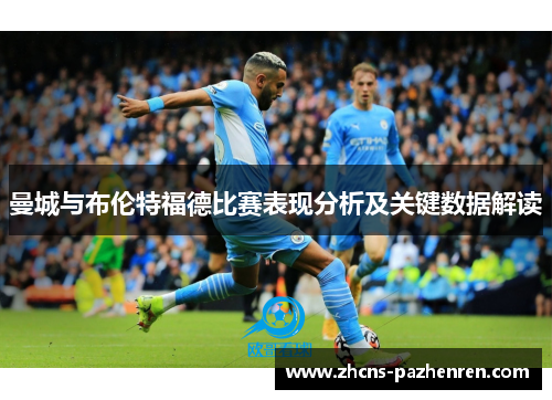 曼城与布伦特福德比赛表现分析及关键数据解读