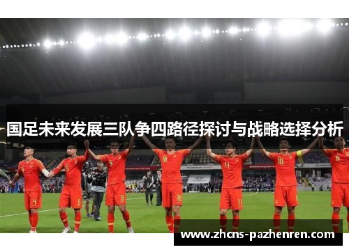 国足未来发展三队争四路径探讨与战略选择分析