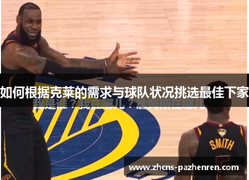 如何根据克莱的需求与球队状况挑选最佳下家