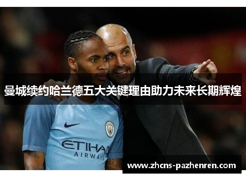 曼城续约哈兰德五大关键理由助力未来长期辉煌