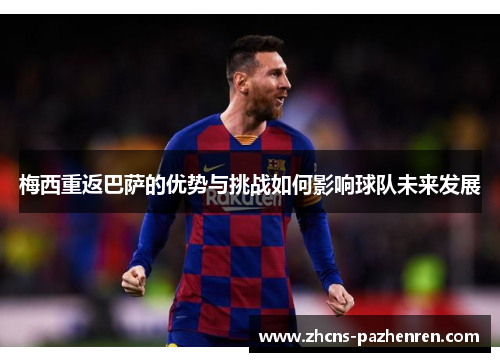 梅西重返巴萨的优势与挑战如何影响球队未来发展