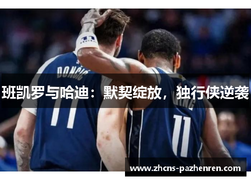 班凯罗与哈迪：默契绽放，独行侠逆袭