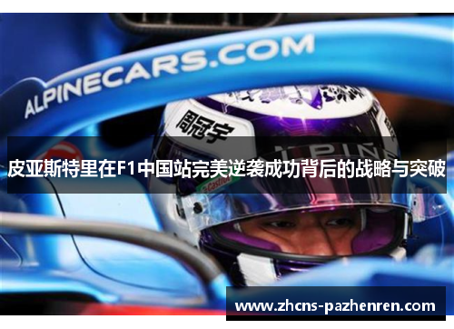 皮亚斯特里在F1中国站完美逆袭成功背后的战略与突破