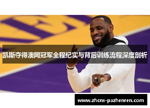 凯斯夺得澳网冠军全程纪实与背后训练流程深度剖析
