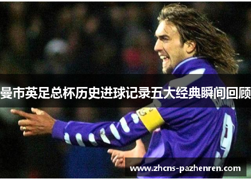 曼市英足总杯历史进球记录五大经典瞬间回顾