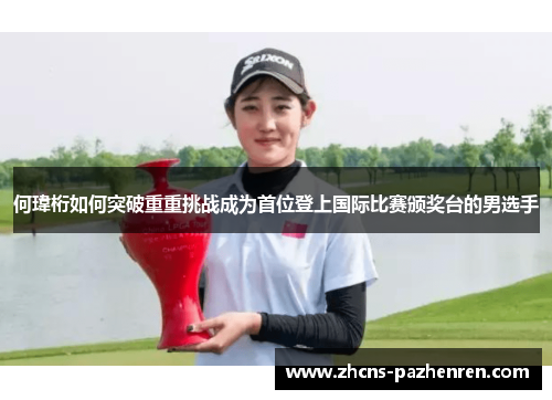 何瑋桁如何突破重重挑战成为首位登上国际比赛颁奖台的男选手