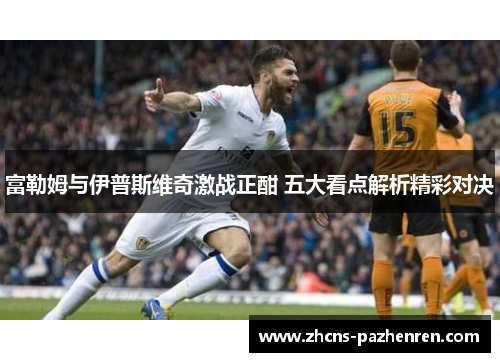 富勒姆与伊普斯维奇激战正酣 五大看点解析精彩对决