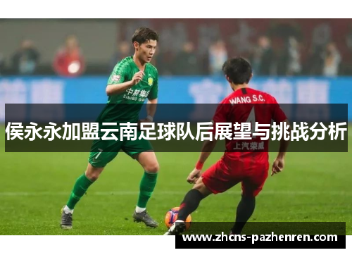 侯永永加盟云南足球队后展望与挑战分析