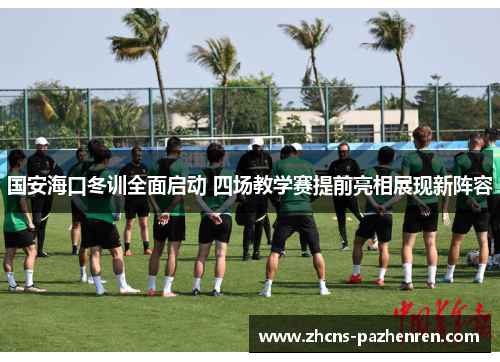 国安海口冬训全面启动 四场教学赛提前亮相展现新阵容