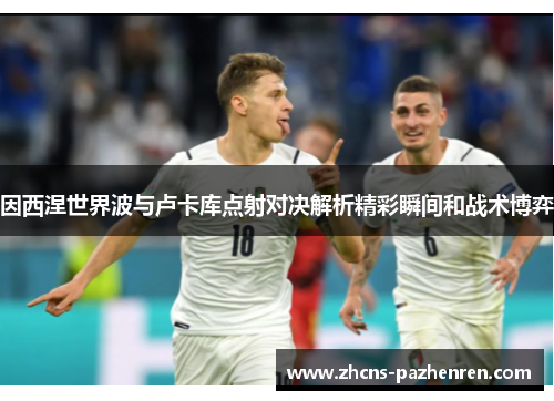 因西涅世界波与卢卡库点射对决解析精彩瞬间和战术博弈