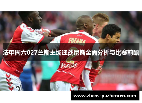 法甲周六027兰斯主场迎战尼斯全面分析与比赛前瞻