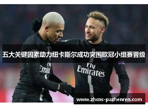 五大关键因素助力纽卡斯尔成功突围欧冠小组赛晋级