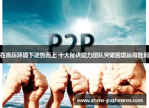 在高压环境下逆势而上 十大秘诀助力团队突破困境赢得胜利