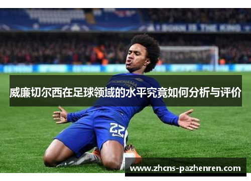 威廉切尔西在足球领域的水平究竟如何分析与评价