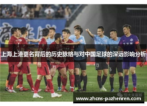 上海上港更名背后的历史脉络与对中国足球的深远影响分析