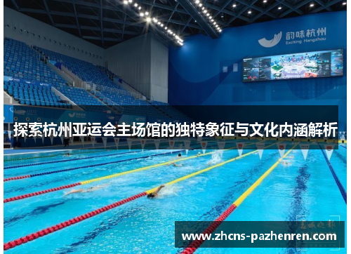 探索杭州亚运会主场馆的独特象征与文化内涵解析