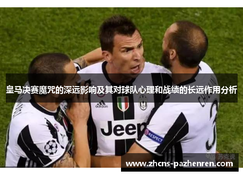 皇马决赛魔咒的深远影响及其对球队心理和战绩的长远作用分析