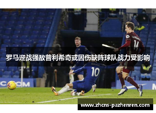 罗马迎战强敌普利希奇或因伤缺阵球队战力受影响