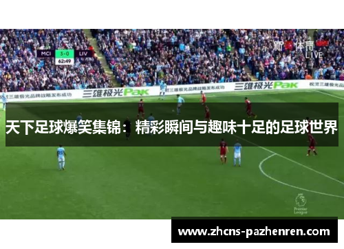 天下足球爆笑集锦：精彩瞬间与趣味十足的足球世界