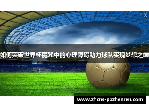 如何突破世界杯魔咒中的心理障碍助力球队实现梦想之巅