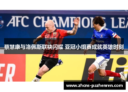 蔡慧康与洛佩斯联袂闪耀 亚冠小组赛成就英雄时刻