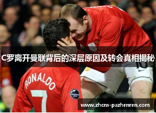 C罗离开曼联背后的深层原因及转会真相揭秘