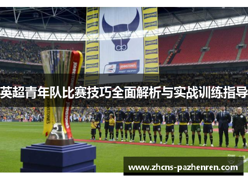 英超青年队比赛技巧全面解析与实战训练指导