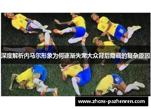 深度解析内马尔形象为何逐渐失宠大众背后隐藏的复杂原因
