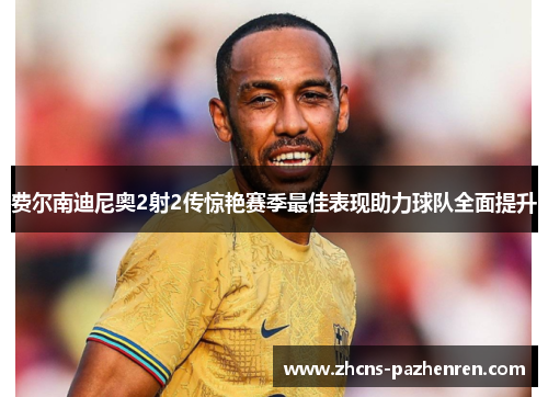 费尔南迪尼奥2射2传惊艳赛季最佳表现助力球队全面提升