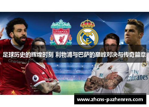 足球历史的辉煌时刻 利物浦与巴萨的巅峰对决与传奇篇章