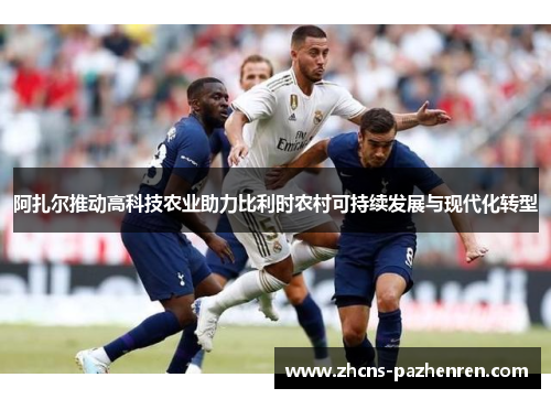 阿扎尔推动高科技农业助力比利时农村可持续发展与现代化转型