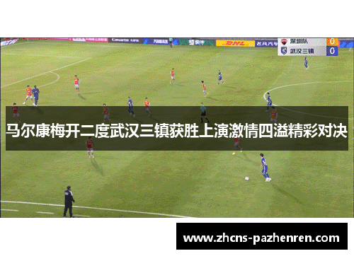 马尔康梅开二度武汉三镇获胜上演激情四溢精彩对决