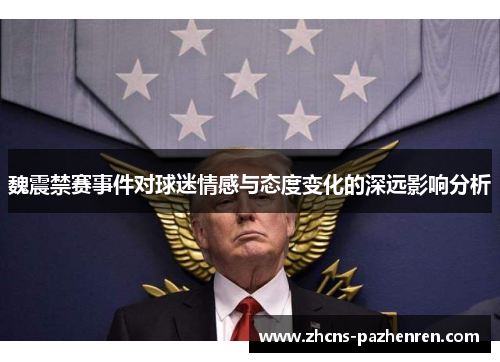 魏震禁赛事件对球迷情感与态度变化的深远影响分析