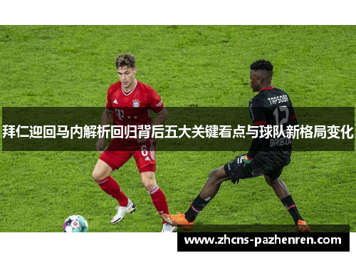 拜仁迎回马内解析回归背后五大关键看点与球队新格局变化
