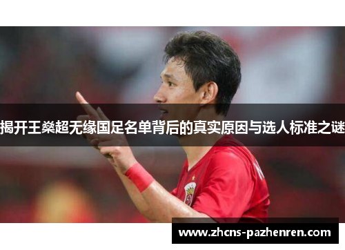 揭开王燊超无缘国足名单背后的真实原因与选人标准之谜