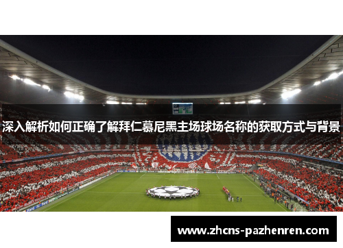 深入解析如何正确了解拜仁慕尼黑主场球场名称的获取方式与背景