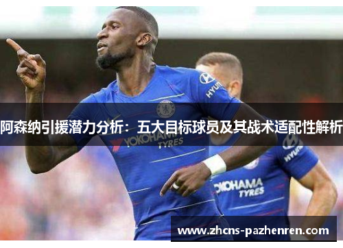 阿森纳引援潜力分析：五大目标球员及其战术适配性解析
