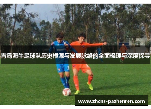 青岛海牛足球队历史根源与发展脉络的全面梳理与深度探寻