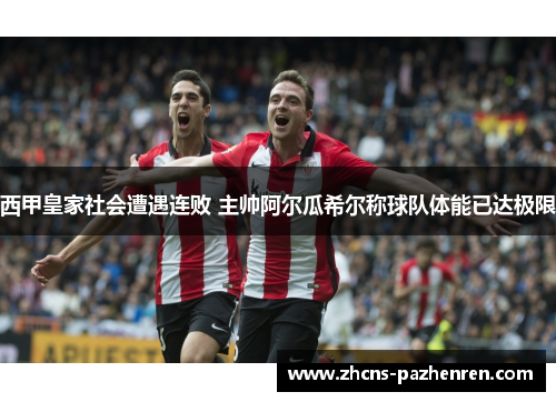 西甲皇家社会遭遇连败 主帅阿尔瓜希尔称球队体能已达极限