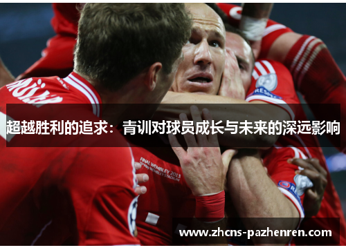 超越胜利的追求：青训对球员成长与未来的深远影响
