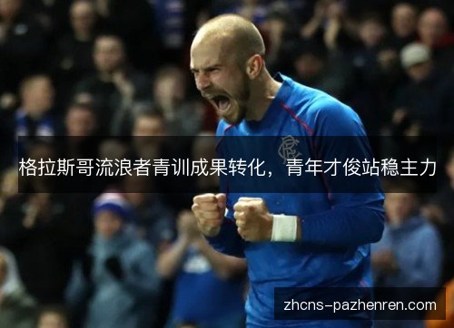 格拉斯哥流浪者青训成果转化，青年才俊站稳主力