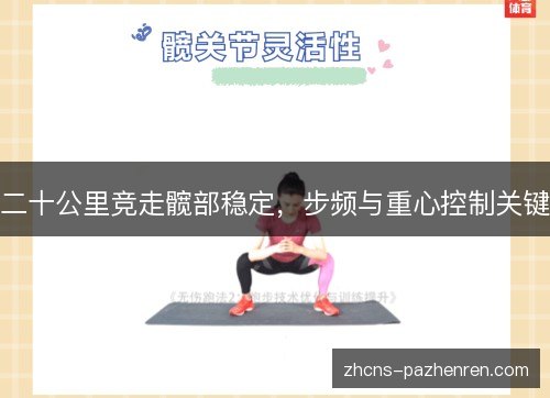 二十公里竞走髋部稳定，步频与重心控制关键